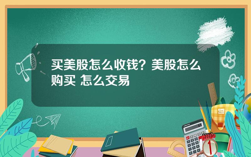 买美股怎么收钱？美股怎么购买 怎么交易